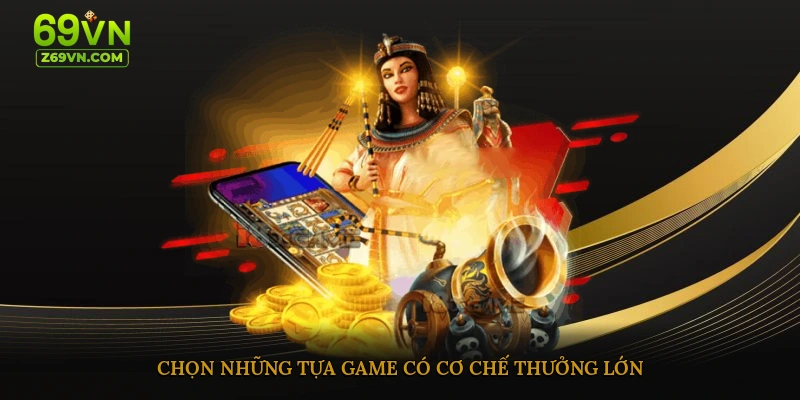 Chọn những tựa game có cơ chế thưởng lớn 