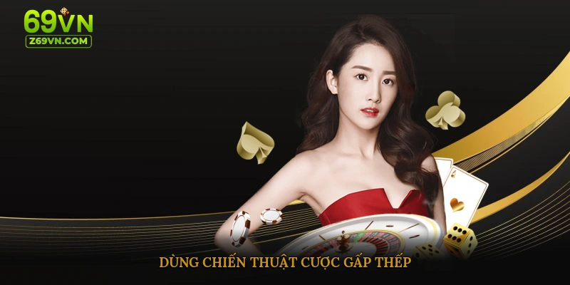Dùng chiến thuật cược gấp thếp