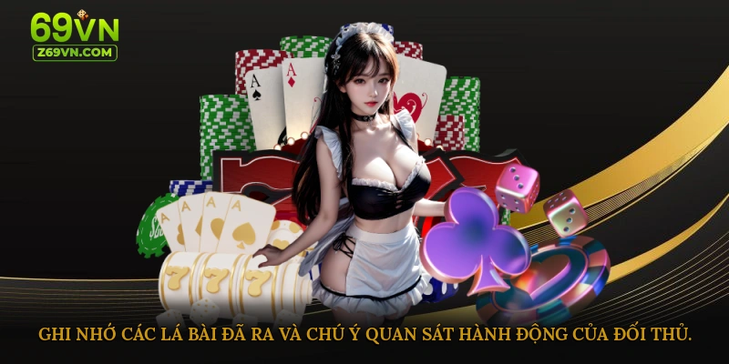 Ghi nhớ các lá bài đã ra và chú ý quan sát hành động của đối thủ.